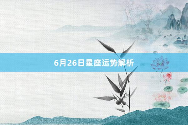 6月26日星座运势解析